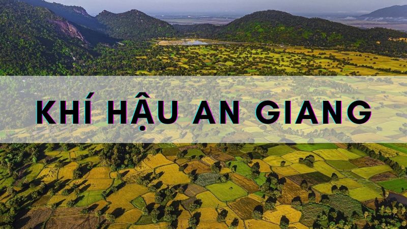 Khí hậu An Giang | Các đặc điểm thời tiết của miền đất Bảy núi