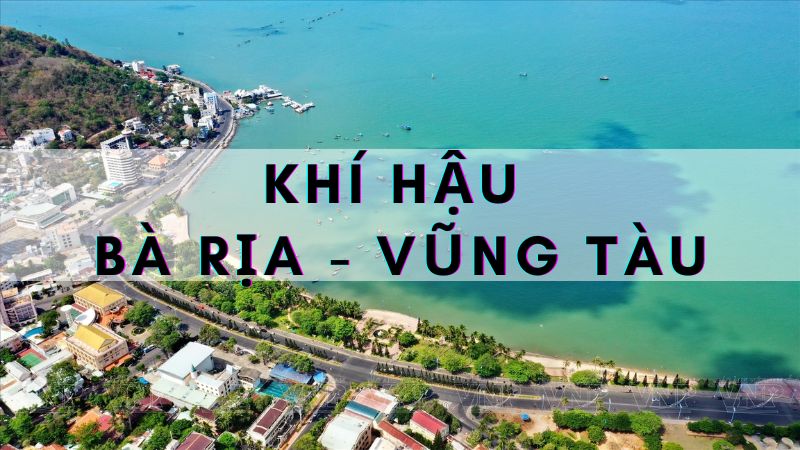 Đặc điểm khí hậu Bà Rịa – Vũng Tàu | Thời tiết 2 mùa trong năm