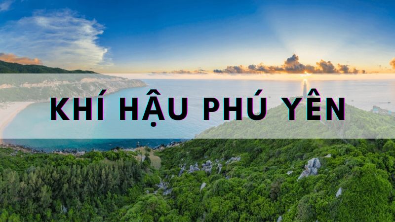 Nét đặc trưng khí hậu Phú Yên? Mùa nào đẹp nhất trong năm ở Phú Yên